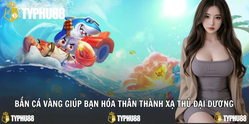 Bắn cá vàng giúp bạn hóa thân thành xạ thủ đại dương