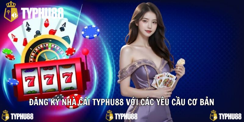 Đăng ký nhà cái Typhu88 với các yêu cầu cơ bản
