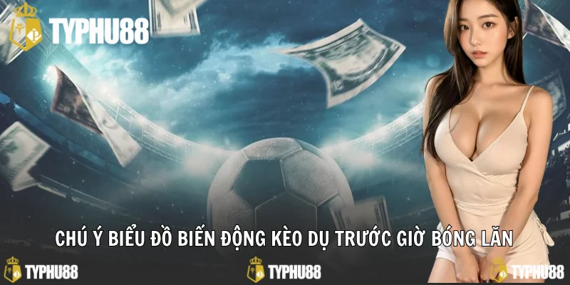 Chú ý biểu đồ biến động kèo dụ trước giờ bóng lăn