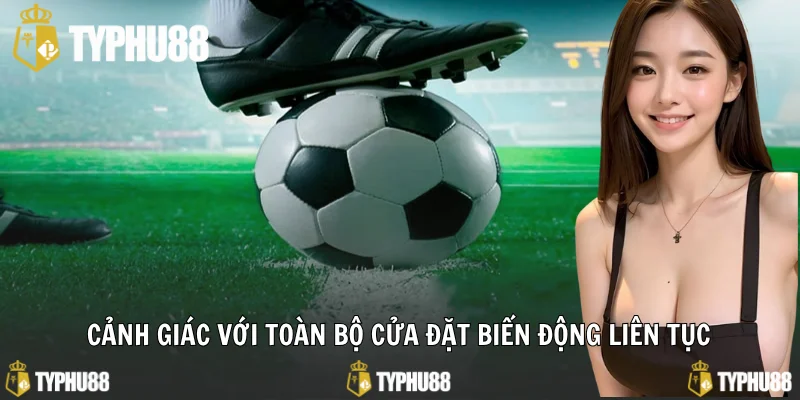 Cảnh giác với toàn bộ cửa đặt biến động liên tục