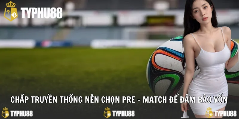 Chấp truyền thống nên chọn Pre - Match để đảm bảo vốn