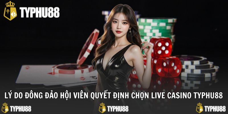 Lý do đông đảo hội viên quyết định chọn live casino typhu88