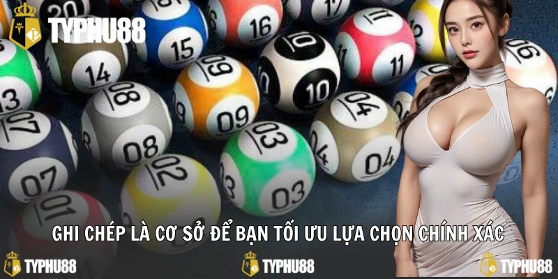 Ghi chép là cơ sở để bạn tối ưu lựa chọn chính xác