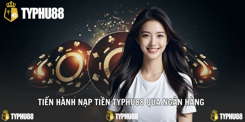 Tiến hành nạp tiền typhu88 qua ngân hàng