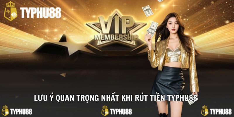 Lưu ý quan trọng nhất khi rút tiền typhu88