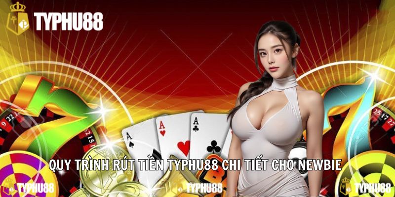 Quy trình rút tiền typhu88 chi tiết cho newbie