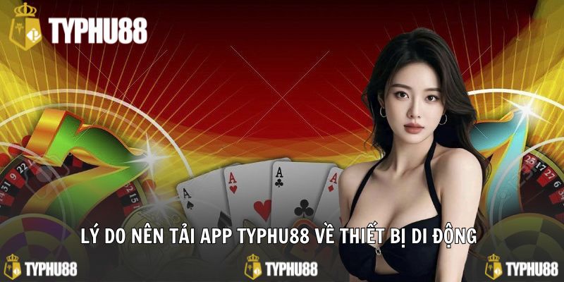 Lý do nên tải app typhu88 về thiết bị di động 